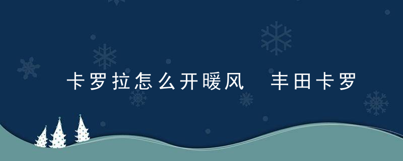 卡罗拉怎么开暖风 丰田卡罗拉开暖风按键图解